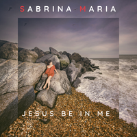 Jesus Be In Me by Sabrina Maria