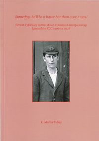 Signed limited edition - 'Someday, he'll be a better bat than ever I was.' Ernest Tyldesley in the Minor Counties Championship. Lancashire CCC 1906 to 1908: K Martin Tebay