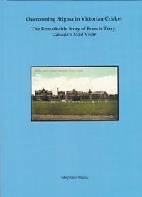 Hardback, signed limited edition - Overcoming Stigma in Victorian Cricket. The Remarkable Story of Francis Terry, Canada’s Mad Vicar
