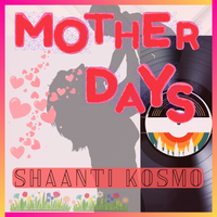 Mother Days by Shaanti Kosmo