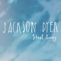 Steal Away Single by Jackson Dyer