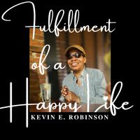 Fulfillment of a Happy Life by Kevin E. Robinson