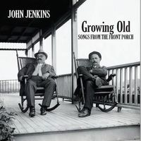 John Jenkins - Growing Old - Songs from My Front Porch  by John Jenkins