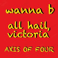 Wanna B / All Hail, Victoria! by AXIS OF FOUR