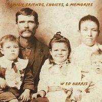 Family, Friends, Choices, & Memories by W Ed Harris
