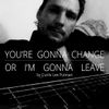 You're Going to Change or I'm Gonna Leave