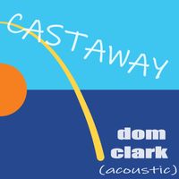 Castaway (acoustic) by Dom Clark 
