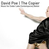 The Copier: Music For Cedar Lake Contemporary Ballet by David Poe