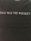 That Was The Whiskey T Shirt 