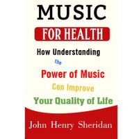 Music for Health: How Understanding the Power of Music Can Improve Your Quality of Life [eBook]