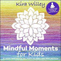 Mindful Moments For Kids by Kira Willey
