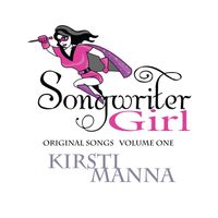 Songwriter Girl Volume One by Kirsti Manna