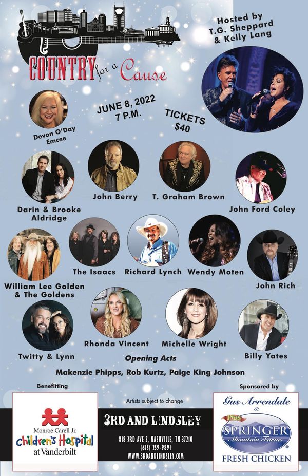 Join me for Country For A Cause on June 8 at 3rd & Lindsley benefitting Monroe Carell Jr. Children's Hospital at Vanderbilt hosted by T.G. Sheppard and Kelly Lang and sponsored by Gus Arrendale and Springer Mountain Farms. The show starts at 7pm and will feature John Rich, T. Graham Brown, Michelle Wright, The Isaacs, John Ford Coley, John Berry, Richard Lynch,  Billy Yates, Wendy Moten, Riders In The Sky, Twitty & Lynn, and more!
Tickets can be purchased at: https://www.ticketweb.com/event/country-for-a-cause-tg-3rd-and-lindsley-tickets/11995435?pl=3rdlindsley&REFID=clientsitewp