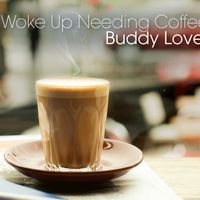 I Woke up Needing Coffee by Buddy Love 