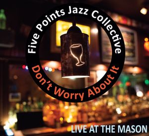 Five Points Jazz Collective- Don't Worry About It: Live at the Mason (2019)