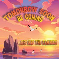 Tomorrow Soon Be Coming by Jeff and the Camaros