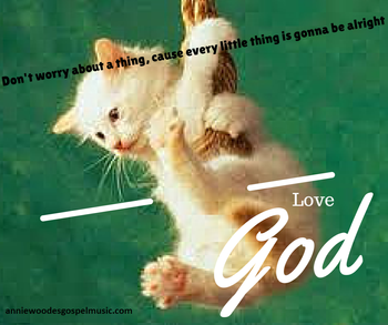 Don't worry bout a thing. Cause every little thing is gonna be all right. Love God
