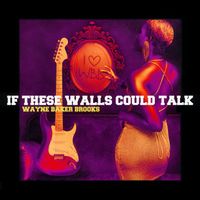 If These Walls Could Talk (Single) by Wayne Baker Brooks