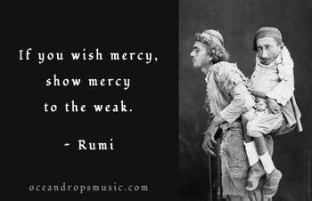 "If you wish mercy, show mercy to the weak." #Rumi
