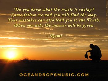 "Do you know what the music is saying? Come follow me and you will find the way. Your mistakes can also lead you to the Truth. When you ask, the answer will be given." #Rumi
