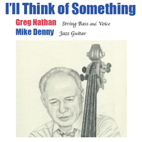 I'll Think of Something (PDD) by Greg Nathan, String Bass and Voice.  Mike Denny, Jazz Guitar.