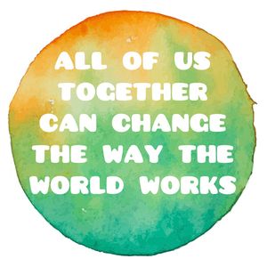 All Of Us Together Can Change The Way The World Works