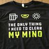 T-Shirt - The Only Thing I Need To Clear My Mind