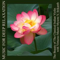 The Beauty of The Classical Indian Violin With Virtuoso Master Mysore V. Srikanth by Music for Deep Relaxation