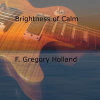 Brightness of Calm by F. Gregory Holland Musician, Composer