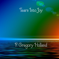 Tears Into Joy by F. Gregory Holland
