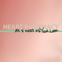 All I Need Is Your Love (Single, 2019) by Heart Pharmacy