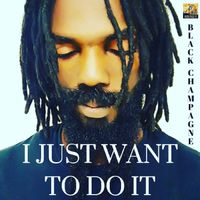 I Just Want To Do It - Single by Black Champagne