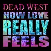 How Love Really Feels by DEAD WEST