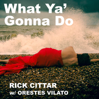 WHAT YA' GONNA DO by RICK CITTAR with ORESTES VILATO