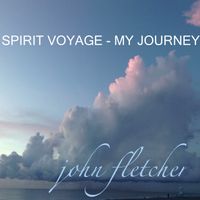 Spirit Voyage - My Journey by John Franklin Fletcher
