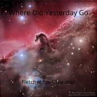 Where Did Yesterday Go by Fletcher Soul Traveler
