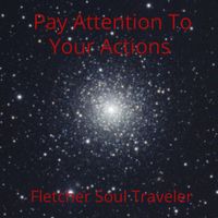 Pay Attention To Your Actions by Fletcher Soul Traveler