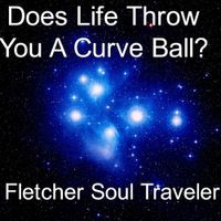 Does Life Throw You A Curve Ball? by Fletcher Soul Traveler