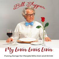 My Lover Loves Liver: Funny Songs for People Who Eat and Drink by Bill Shipper