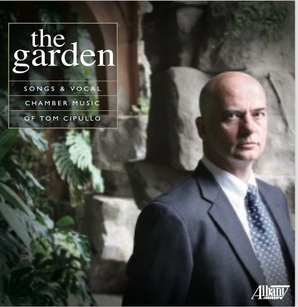 The Garden:  Songs and Vocal Music of Tom Cipullo.  (Albany; Troy 1703) Featuring singers Laura Strickling, Michael Anthony McGee, Jennifer Beattie, Steven Eddy, Ian McEuen, Naomi Louisa O'Connell, flutist Stephanie Kwak, violist Edward Klorman, and pianists Liza Stepanova and Brent Funderburk.   Please click on image to order.