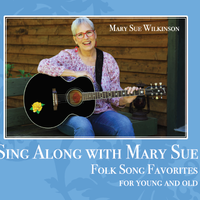 Sing Along with Mary Sue: Folk Song Favorites for Young and Old by Mary Sue Wilkinson