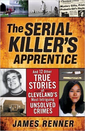 The Serial Killer's Apprentice: And 12 Other True Stories of Cleveland's Most Intriguing Unsolved Crimes by James Renner
