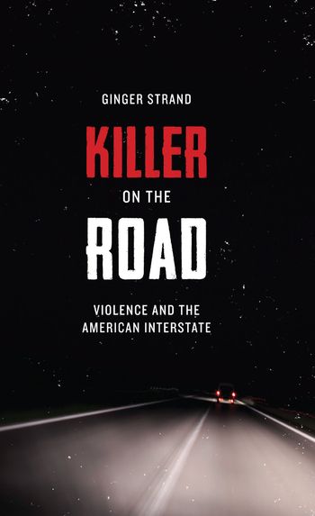 Killer on the Road: Violence and the American Interstate by Ginger Strand
