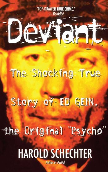 Deviant; the shocking true story of Ed Gein by Harold Schechter
