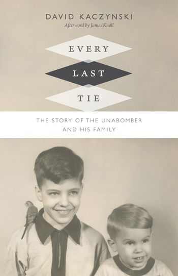 Every Last Tie: The Story of the Unabomber and his family by David Kaczynski

