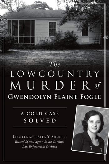 The Lowcountry Murder of Gwendolyn Elaine Fogle; a cold case solved by Lt. Rita Shuler
