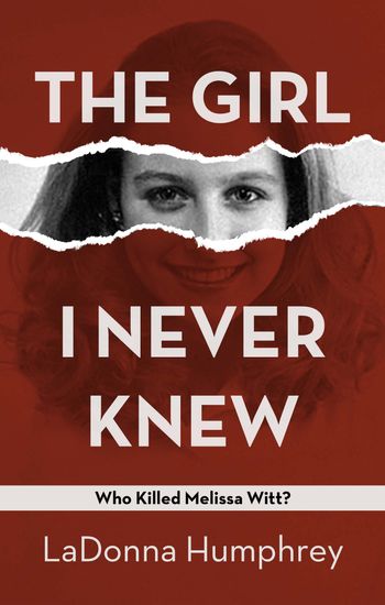 The Girl I Never Knew: who killed Melissa Witt? By LaDonna Humphrey

