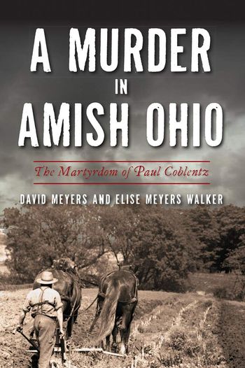 A Murder in Amish Ohio: The Martyrdom of Paul Coblentz by Meyers and Walker

