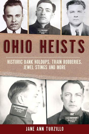 Ohio Heists: Historic Bank Hold Ups, Train Robberies, Jewel Stings and More by Jane Ann Turzillo
