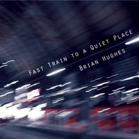Fast Train To A Quiet Place by Brian Hughes